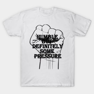 humble but definitely some pressure T-Shirt